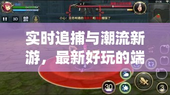 实时追捕与潮流新游，最新好玩的端游完美结合体验