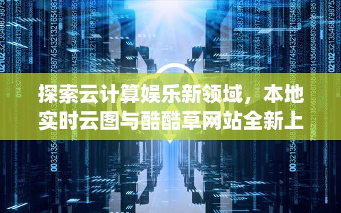 探索云计算娱乐新领域,本地实时云图与酷酷草网站全新上线!