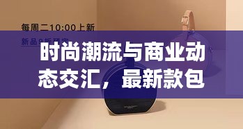 时尚潮流与商业动态交汇,最新款包包挂单实时更新,引领潮流新风向