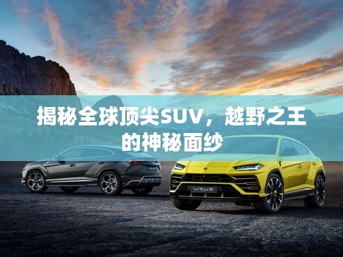 揭秘全球顶尖SUV,越野之王的神秘面纱