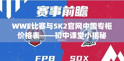 WWE比赛与SK2官网中国专柜价格表——初中课堂小揭秘