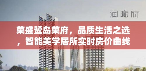 荣盛鹭岛荣府,品质生活之选,智能美学居所实时房价曲线揭秘