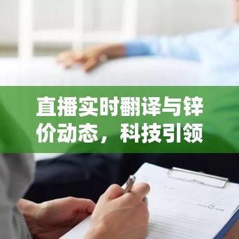 直播实时翻译与锌价动态,科技引领新时代的资讯即时获取标题