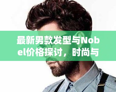 最新男款发型与Nobel价格探讨，时尚与价值的交汇点