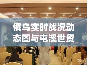俄乌实时战况动态图与屯溪世贸绿洲最新价格解析