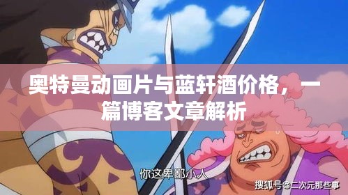 奥特曼动画片与蓝轩酒价格，一篇博客文章解析