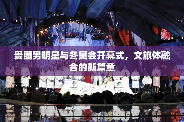 贵圈男明星与冬奥会开幕式,文旅体融合的新篇章