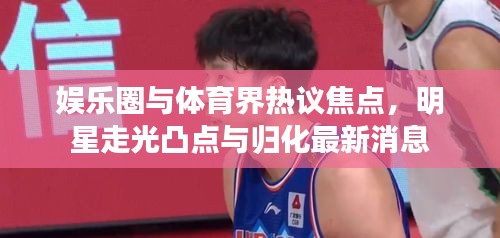 娱乐圈与体育界热议焦点，明星走光凸点与归化最新消息