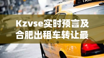 Kzvse实时预言及合肥出租车转让最新价格探讨
