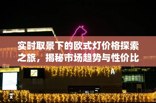 实时取景下的欧式灯价格探索之旅,揭秘市场趋势与性价比选择