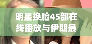 明星换脸45部在线播放与伊朗最新段子