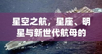 星空之航,星座、明星与新世代航母的探索之旅