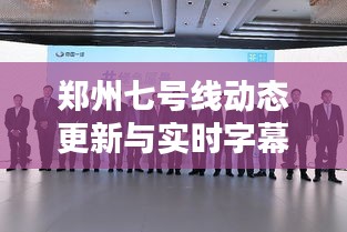 郑州七号线动态更新与实时字幕插件共创智慧出行新纪元