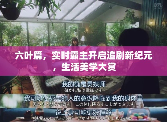 六叶篇，实时霸主开启追剧新纪元，生活美学大赏