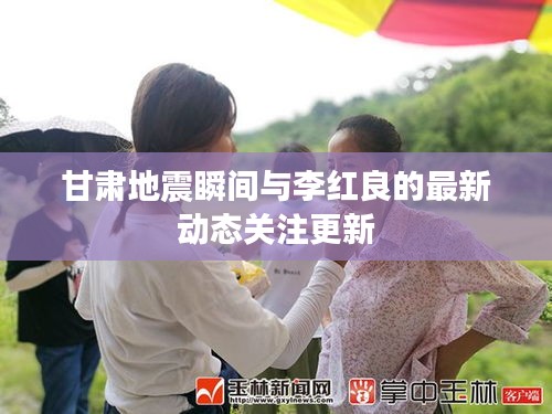 甘肃地震瞬间与李红良的最新动态关注更新