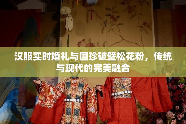 汉服实时婚礼与国珍破壁松花粉，传统与现代的完美融合