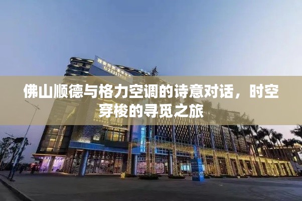 佛山顺德与格力空调的诗意对话，时空穿梭的寻觅之旅