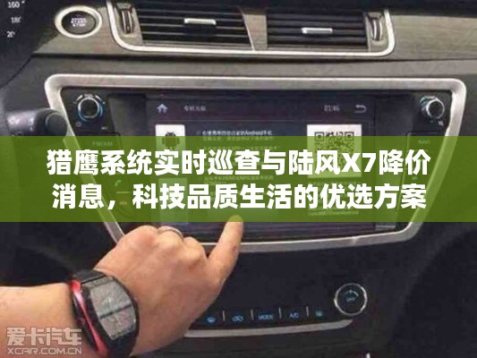 猎鹰系统实时巡查与陆风X7降价消息，科技品质生活的优选方案