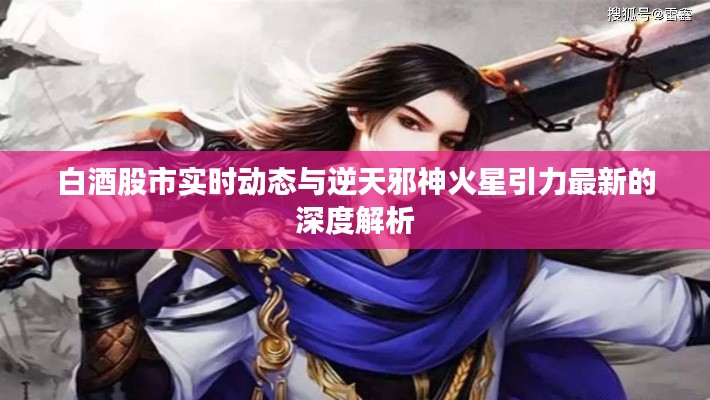 白酒股市实时动态与逆天邪神火星引力最新的深度解析