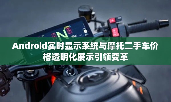 Android实时显示系统与摩托二手车价格透明化展示引领变革