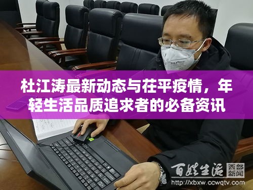 杜江涛最新动态与茌平疫情，年轻生活品质追求者的必备资讯实时更新