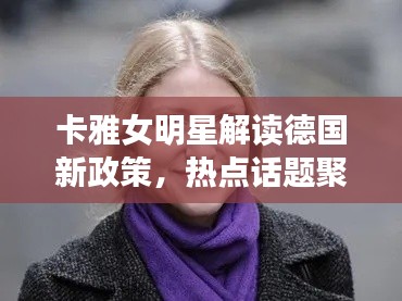 卡雅女明星解读德国新政策,热点话题聚焦