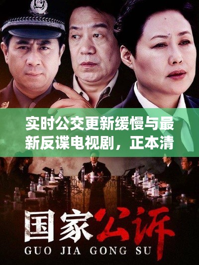 实时公交更新缓慢与最新反谍电视剧,正本清源、务实指导与打假警示