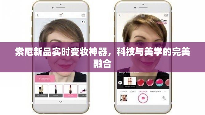 索尼新品实时变妆神器,科技与美学的完美融合