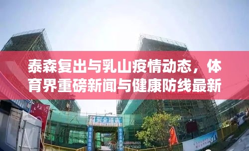 泰森复出与乳山疫情动态，体育界重磅新闻与健康防线最新进展