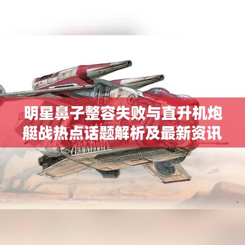 明星鼻子整容失败与直升机炮艇战热点话题解析及最新资讯探讨