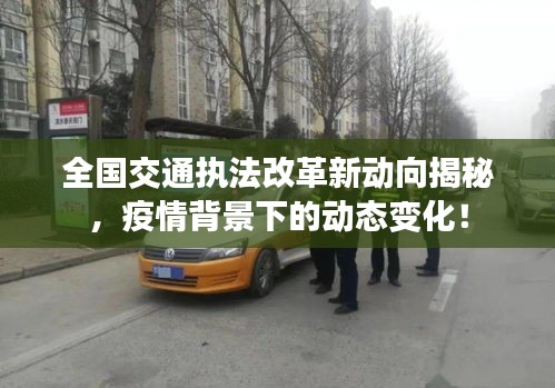 全国交通执法改革新动向揭秘，疫情背景下的动态变化！