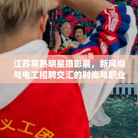 江苏常熟明星摄影展，新风尚与电工招聘交汇的时尚与职业热潮