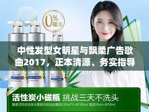 中性发型女明星与飘柔广告歌曲2017，正本清源、务实指导与打假警示