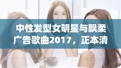 中性发型女明星与飘柔广告歌曲2017,正本清源、务实指导与打假警示