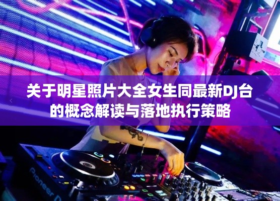 关于明星照片大全女生同最新DJ台的概念解读与落地执行策略