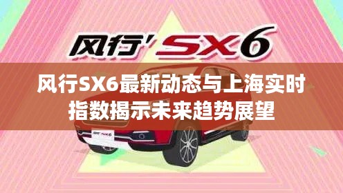 风行SX6最新动态与上海实时指数揭示未来趋势展望