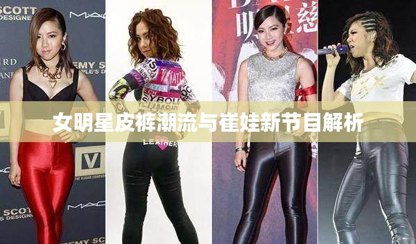 女明星皮裤潮流与崔娃新节目解析