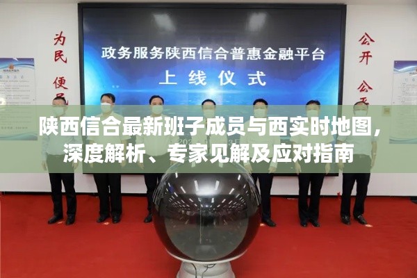 陕西信合最新班子成员与西实时地图,深度解析、专家见解及应对指南
