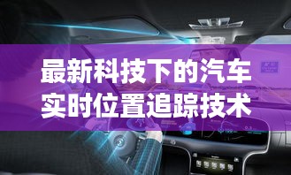 最新科技下的汽车实时位置追踪技术，展现追踪魅力之道