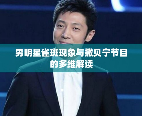 男明星雀斑现象与撒贝宁节目的多维解读