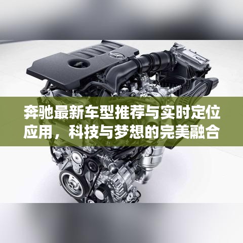 奔驰最新车型推荐与实时定位应用,科技与梦想的完美融合
