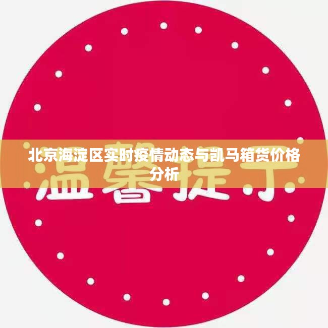 北京海淀区实时疫情动态与凯马箱货价格分析