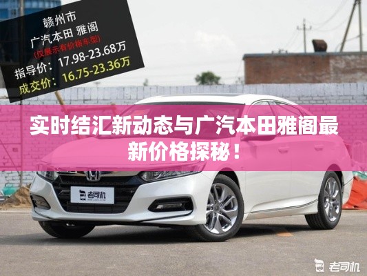 实时结汇新动态与广汽本田雅阁最新价格探秘!