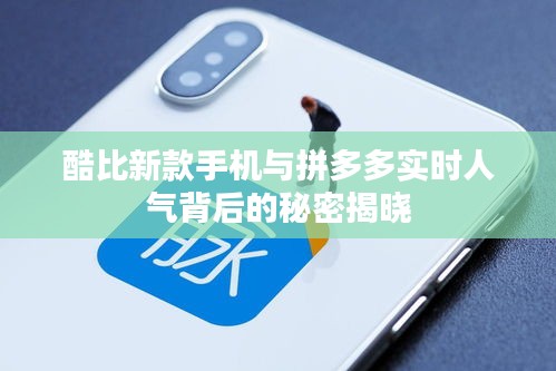 酷比新款手机与拼多多实时人气背后的秘密揭晓