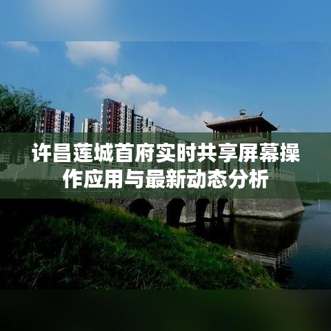 许昌莲城首府实时共享屏幕操作应用与最新动态分析
