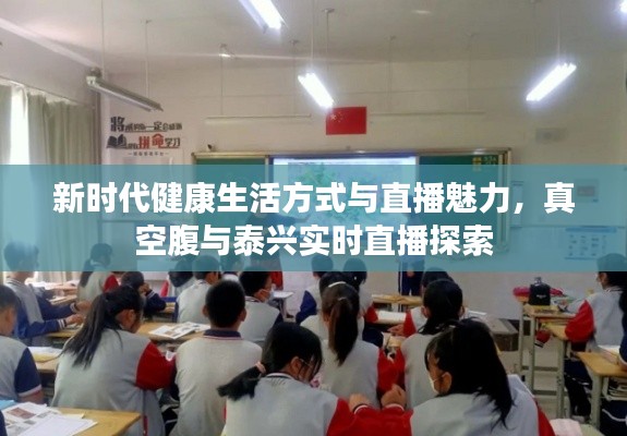 新时代健康生活方式与直播魅力,真空腹与泰兴实时直播探索