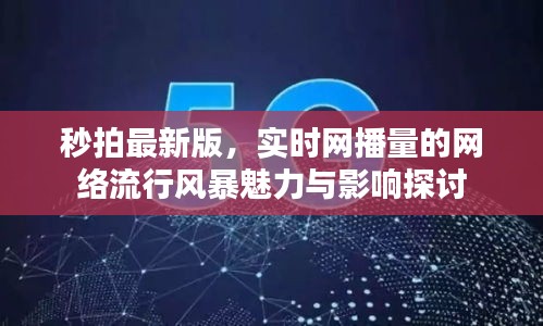 秒拍最新版，实时网播量的网络流行风暴魅力与影响探讨