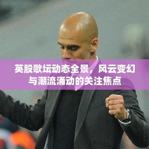 英股歌坛动态全景,风云变幻与潮流涌动的关注焦点