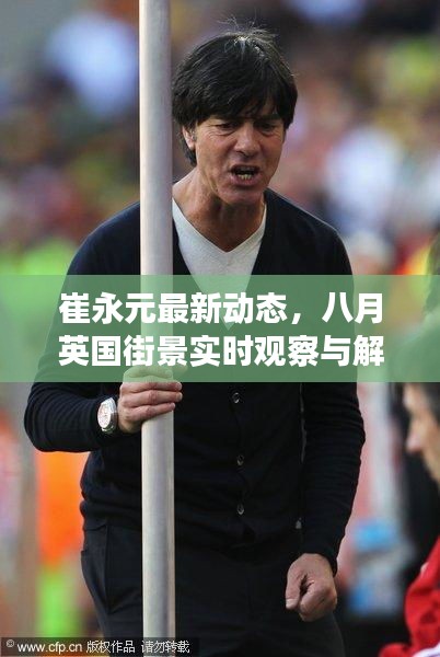 崔永元最新动态，八月英国街景实时观察与解读