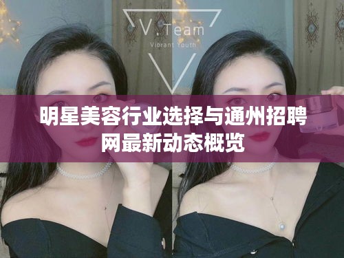 明星美容行业选择与通州招聘网最新动态概览